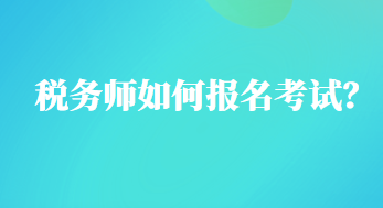 税务师如何报名考试？