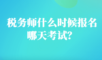 税务师什么时候报名哪天考试？