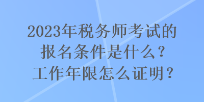 2023年税务师考试的报名条件是什么？工作年限怎么证明？