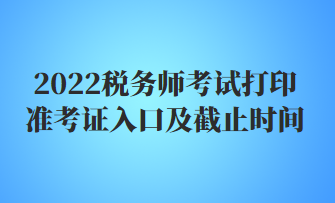 2022税务师考试打印准考证入口及截止时间