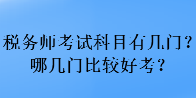 税务师考试科目有几门？哪几门比较好考？