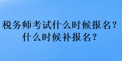 税务师考试什么时候报名？什么时候补报名？