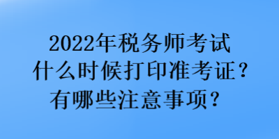 2022年税务师考试什么时候打印准考证？有哪些注意事项？