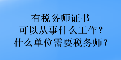 有税务师证书可以从事什么工作？什么单位需要税务师？