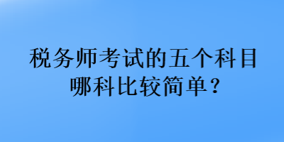 税务师考试的五个科目哪科比较简单？