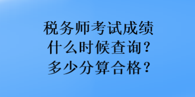 税务师考试成绩什么时候查询？多少分算合格？