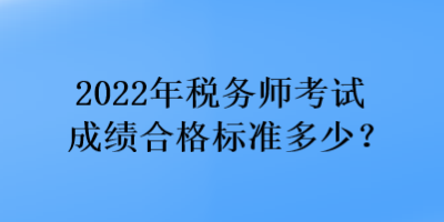 2022年税务师考试成绩合格标准多少？