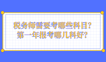 税务师需要考哪些科目？第一年报考哪几科好？