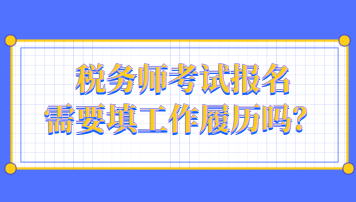 税务师考试报名需要填工作履历吗？