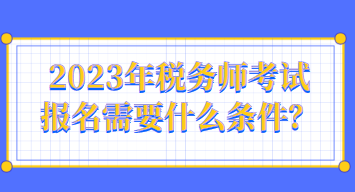 2023年税务师考试报名需要什么条件？