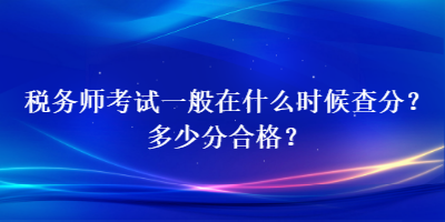 税务师考试一般在什么时候查分？多少分合格？