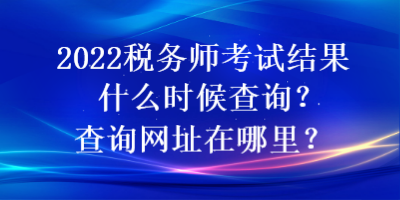 2022税务师考试结果什么时候查询？查询网址在哪里？