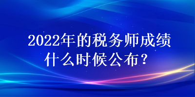 2022年的税务师成绩什么时候公布？