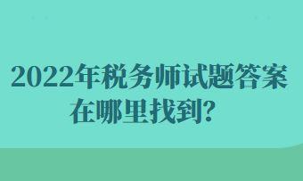 2022年税务师试题答案在哪里找到？