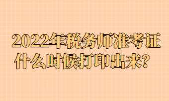 2022年税务师准考证什么时候打印出来？