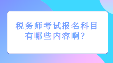 税务师考试报名科目有哪些内容啊