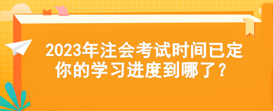 2023年注会考试时间已定  你的学习进度到哪了？