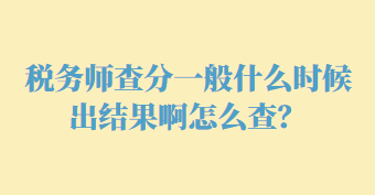 税务师查分一般什么时候出结果啊怎么查？