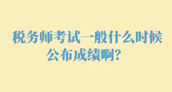 税务师考试一般什么时候公布成绩啊？