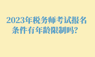 2023年税务师考试报名条件有年龄限制吗？