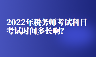 2022年税务师考试科目考试时间多长啊？