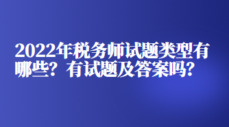 2022年税务师试题类型有哪些？有试题及答案吗？