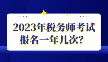 2023年税务师考试报名一年几次？