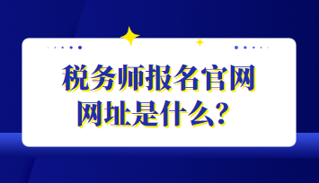 税务师报名官网网址是什么？