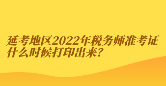 延考地区2022年税务师准考证什么时候打印出来？