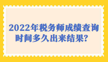 2022年税务师成绩查询时间多久出来结果？