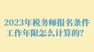 2023年税务师报名条件工作年限怎么计算的？