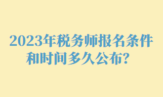 2023年税务师报名条件和时间多久公布？