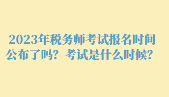 2023年税务师考试报名时间公布了吗？考试是什么时候？