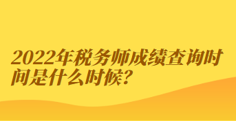 2022年税务师成绩查询时间是什么时候？