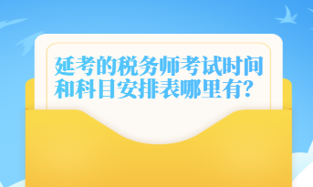 延考的税务师考试时间和科目安排表哪里有？