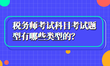 税务师考试科目考试题型有哪些类型的？