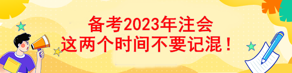 备考2023年注会 这两个时间不要记混！