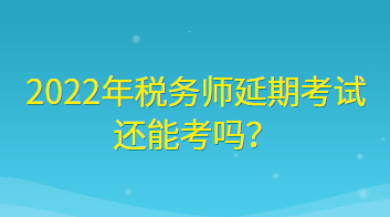 2022年税务师延期考试还能考吗？