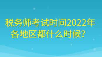 税务师考试时间2022年各地区都什么时候？