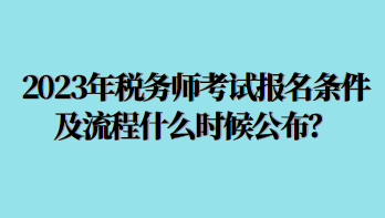 2023年税务师考试报名条件及流程什么时候公布