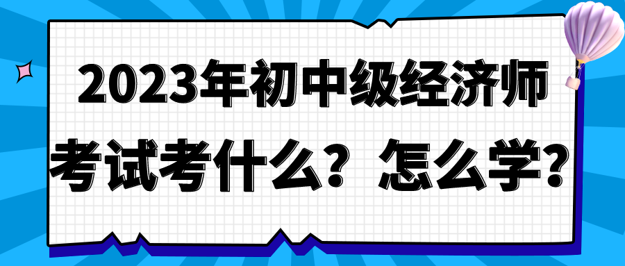 2023年初中级经济师考试考什么？怎么学？