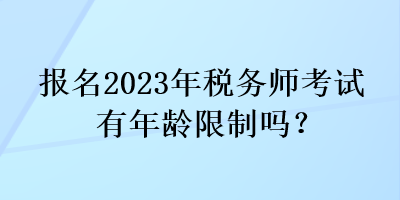 报名2023年税务师考试有年龄限制吗？