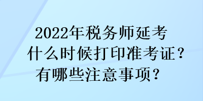 2022年税务师延考什么时候打印准考证？有哪些注意事项？