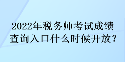 2022年税务师考试成绩查询入口什么时候开放？