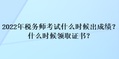 2022年税务师考试什么时候出成绩？什么时候领取证书？