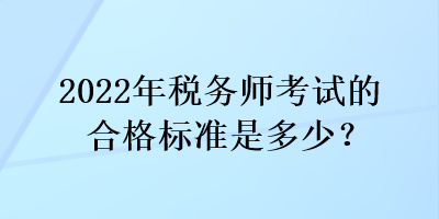 2022年税务师考试的合格标准是多少？