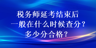 税务师延考结束后一般在什么时候查分？多少分合格？