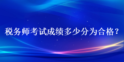 税务师考试成绩多少分为合格？