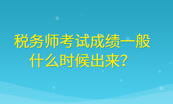 税务师考试成绩一般什么时候出来？