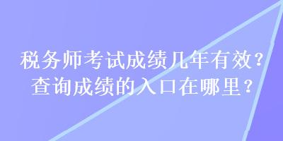 税务师考试成绩几年有效？查询成绩的入口在哪里？